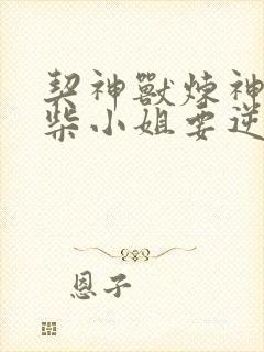契神兽炼神丹废柴小姐要逆天