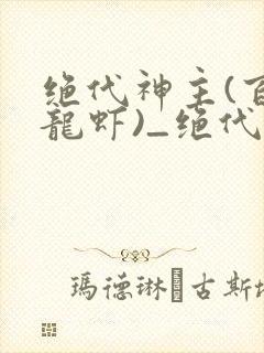 绝代神主(百里龙虾)_绝代神主最新章节