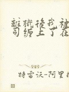 离职后我被前上司缠上了在线