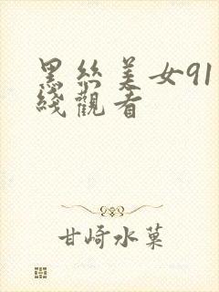 黑丝美女91在线观看