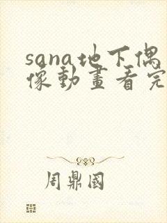 sana地下偶像动画看完整版免费