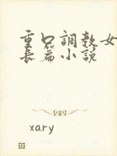 重口调教女虐女长篇小说