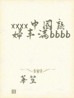 xxxx中国熟妇丰满bbbb