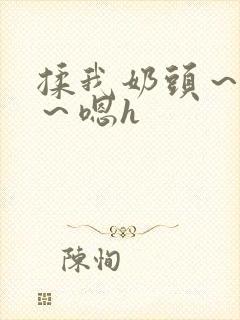揉我奶头~好爽~嗯h
