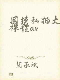 国模私拍大尺度裸体av