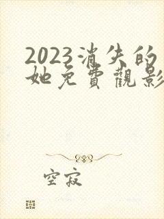 2023消失的她免费观影高清
