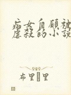 痴女自愿被淫玩虐杀的小说