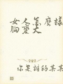 女人怎么样能让胸变大