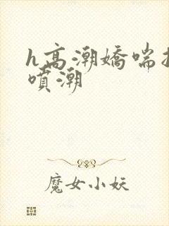 h高潮娇喘抽搐喷潮封面