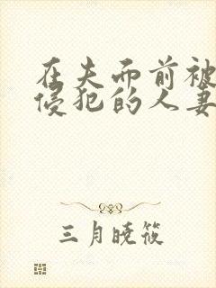 在夫面前被强行侵犯的人妻