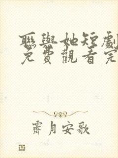 联与她短剧全集免费观看完整版