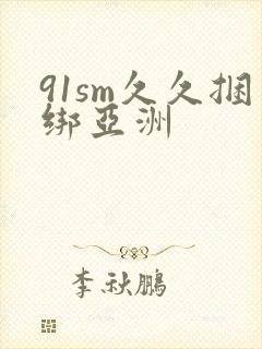 91sm久久捆绑亚洲封面