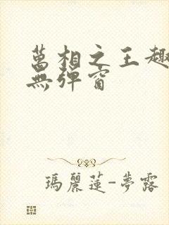 万相之王趣笔阁无弹窗