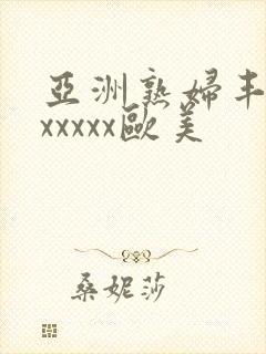 亚洲熟妇丰满色xxxxx欧美