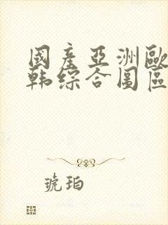 国产亚洲欧美日韩综合图区