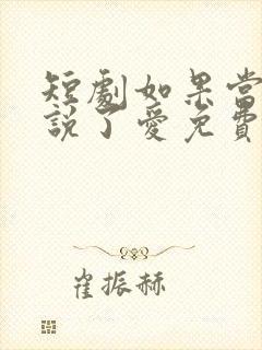 短剧如果当时我说了爱免费观看全集