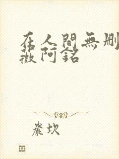 在人间无删减采薇阿铭