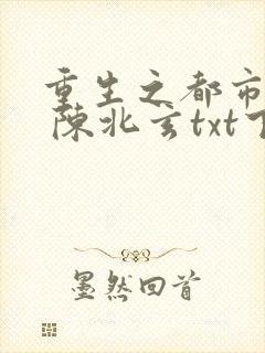 重生之都市修仙 陈北玄txt下载