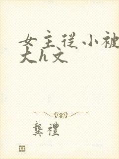 女主从小被啪到大h文
