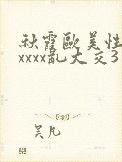 秋霞欧美性猛交xxxx乱大交3