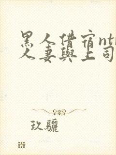 黑人借宿ntr人妻与上司中出