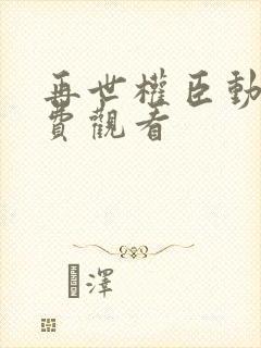 再世权臣动漫免费观看