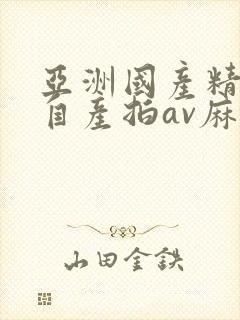 亚洲国产精品国自产拍av麻豆