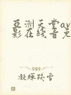 亚洲天堂av电影在线看免费不卡