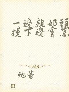 一边亲奶头一边摸下边会怎么样封面
