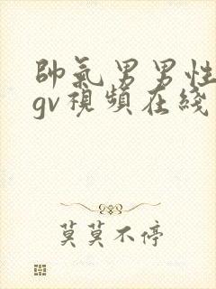 帅气男男性行为gv视频在线看