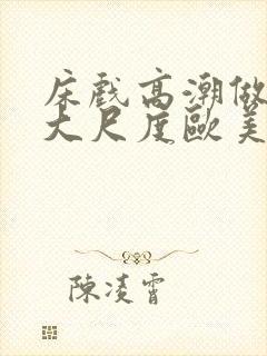 床戏高潮做进去大尺度欧美