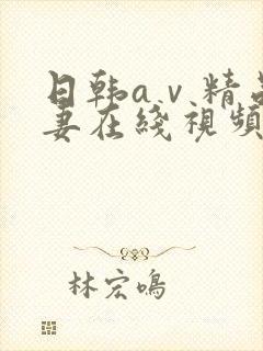 日韩aⅴ精品人妻在线视频