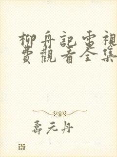柳舟记电视剧免费观看全集软件大全