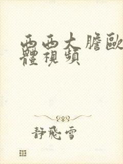 西西大胆欧美人体视频