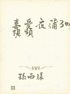 喜爱夜蒲3吻戏视频