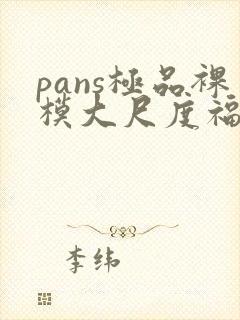 pans极品裸模大尺度福利视频重磅反差