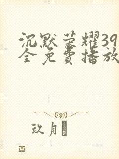 沉默荣耀39集全免费播放封面