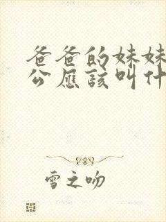 爸爸的妹妹的老公应该叫什么