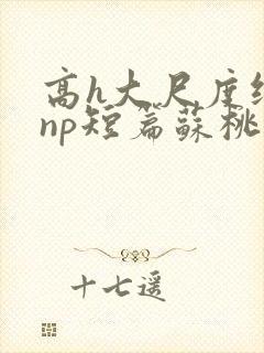 高h大尺度纯肉np短篇苏桃封面