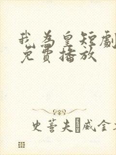 我为皇短剧全集免费播放