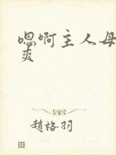 嗯啊主人母狗好爽