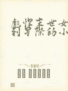 彪悍末世女穿越到星际的小说