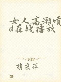 女人高潮喷水hd在线播放