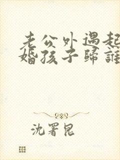 老公外遇起诉离婚孩子归谁