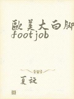 欧美大白脚脚交footjob