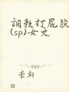 调教打屁股惩罚(sp)女文