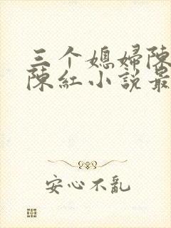 三个媳妇陈法蓉陈红小说最新章节更