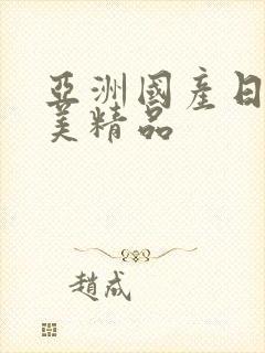 亚洲国产日韩欧美精品