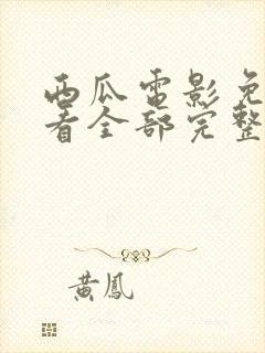西瓜电影免费观看全部完整版高清