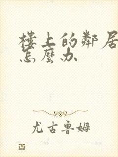楼上的邻居太吵怎么办